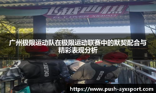 广州极限运动队在极限运动联赛中的默契配合与精彩表现分析